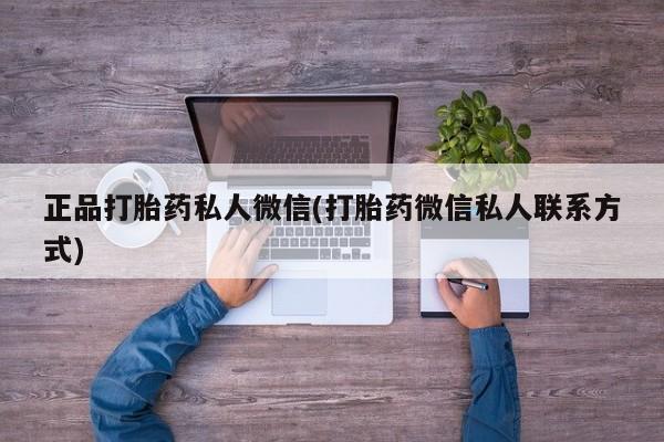 流产药微信正品打胎药私人微信(打胎药微信私人联系方式)