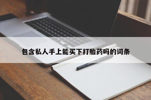 流产药微信包含私人手上能买下打胎药吗的词条