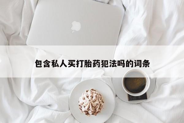 流产药微信包含私人买打胎药犯法吗的词条