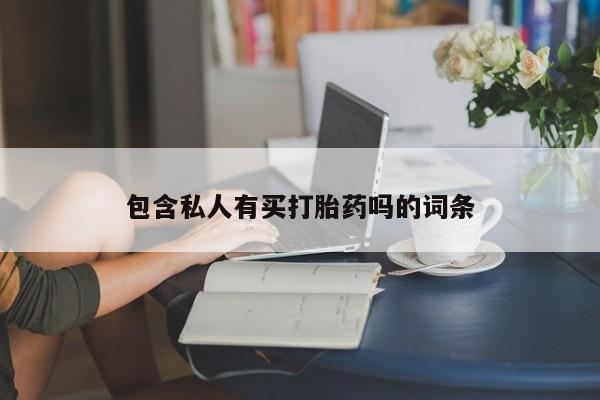 流产药微信包含私人有买打胎药吗的词条