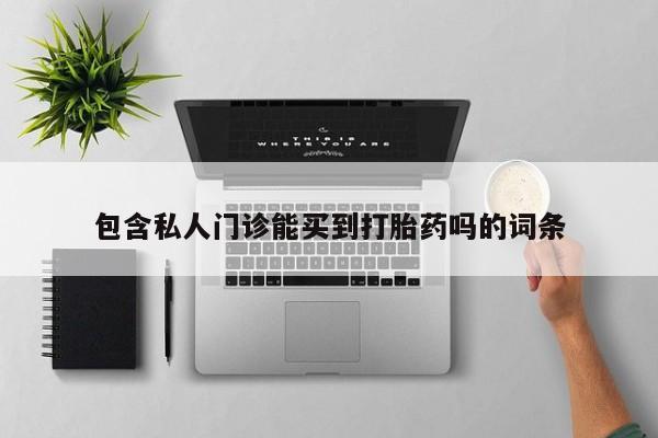 流产药微信包含私人门诊能买到打胎药吗的词条