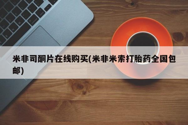 流产药微信米非司酮片在线购买(米非米索打胎药全国包邮)