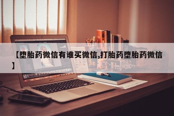 流产药微信【堕胎药微信有谁买微信,打胎药堕胎药微信】