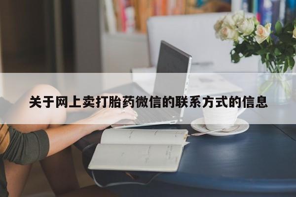 流产药微信关于网上卖打胎药微信的联系方式的信息