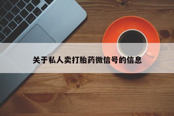 流产药微信关于私人卖打胎药微信号的信息