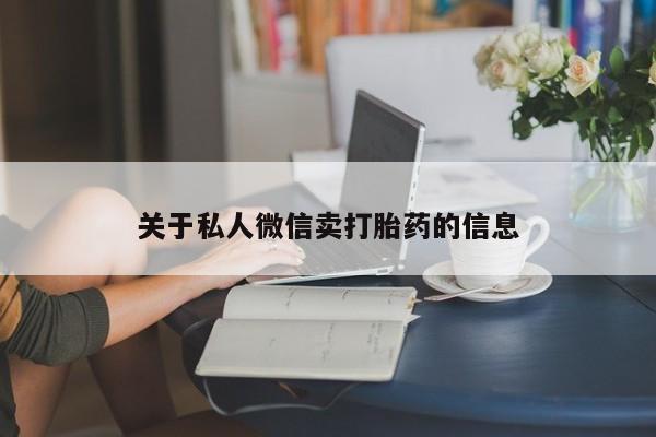 流产药微信关于私人微信卖打胎药的信息