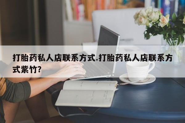 流产药微信打胎药私人店联系方式.打胎药私人店联系方式紫竹？