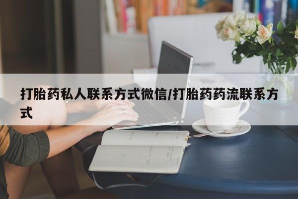流产药微信打胎药私人联系方式微信/打胎药药流联系方式