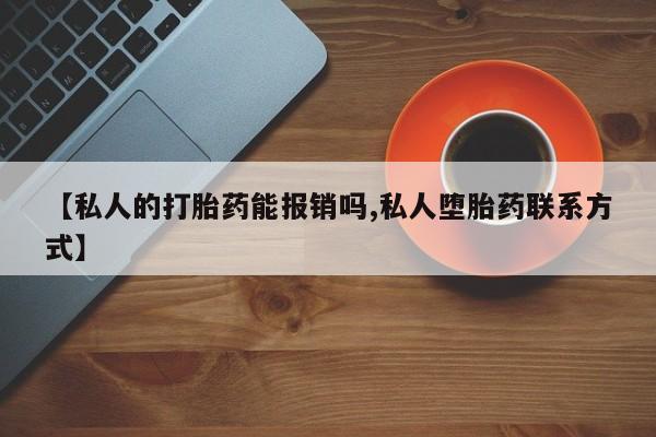 流产药微信【私人的打胎药能报销吗,私人堕胎药联系方式】