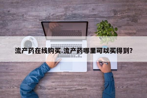 流产药微信流产药在线购买.流产药哪里可以买得到？