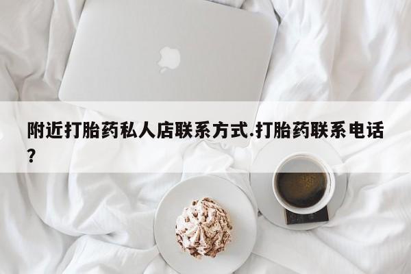 流产药微信附近打胎药私人店联系方式.打胎药联系电话？