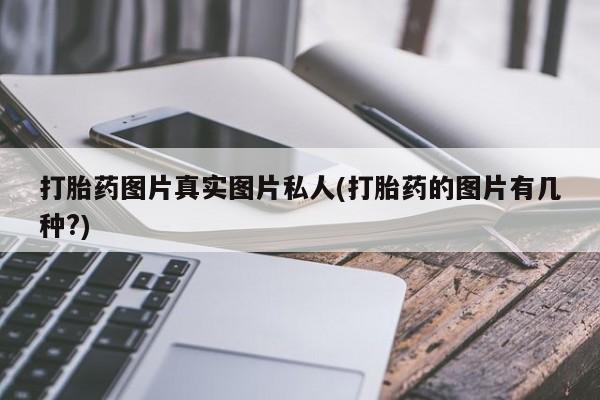 流产药微信打胎药图片真实图片私人(打胎药的图片有几种?)
