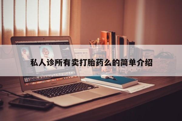 流产药微信私人诊所有卖打胎药么的简单介绍