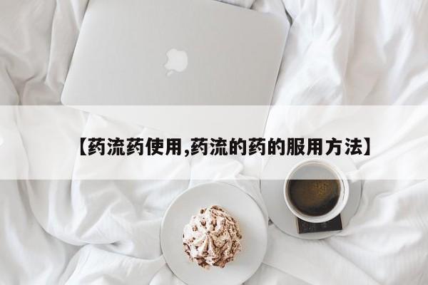 流产药微信【药流药使用,药流的药的服用方法】