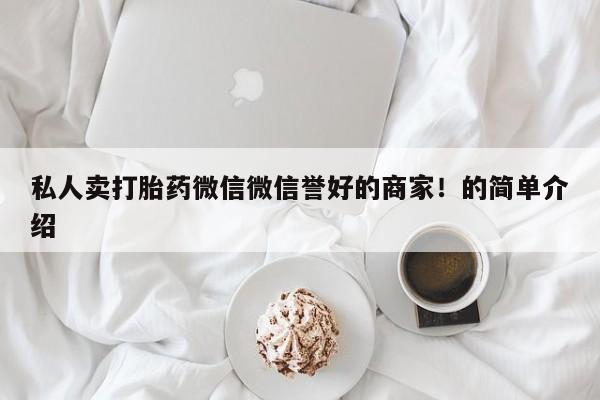 流产药微信私人卖打胎药微信微信誉好的商家！的简单介绍