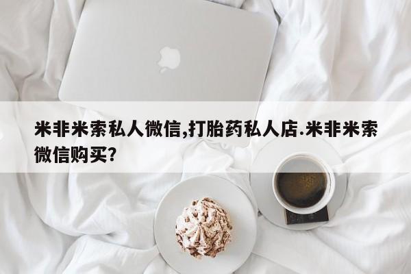 流产药微信米非米索私人微信,打胎药私人店.米非米索微信购买？
