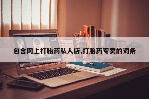 流产药微信包含网上打胎药私人店,打胎药专卖的词条