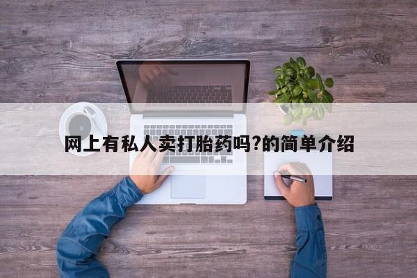 流产药微信网上有私人卖打胎药吗?的简单介绍