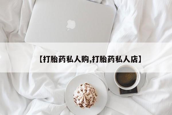流产药微信【打胎药私人购,打胎药私人店】