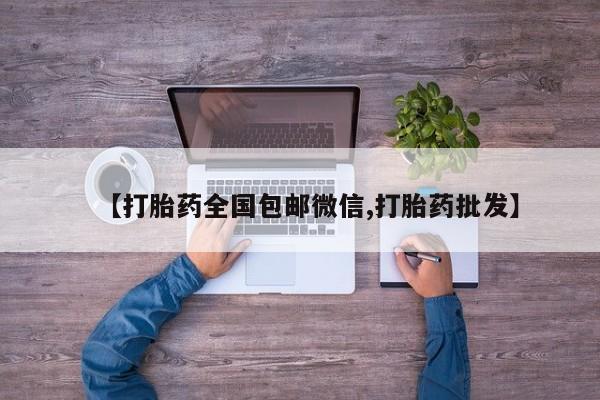 流产药微信【打胎药全国包邮微信,打胎药批发】