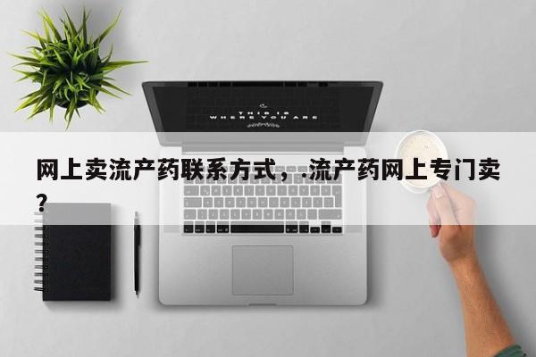 流产药微信网上卖流产药联系方式，.流产药网上专门卖？