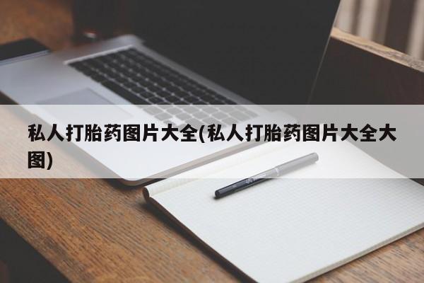 流产药微信私人打胎药图片大全(私人打胎药图片大全大图)