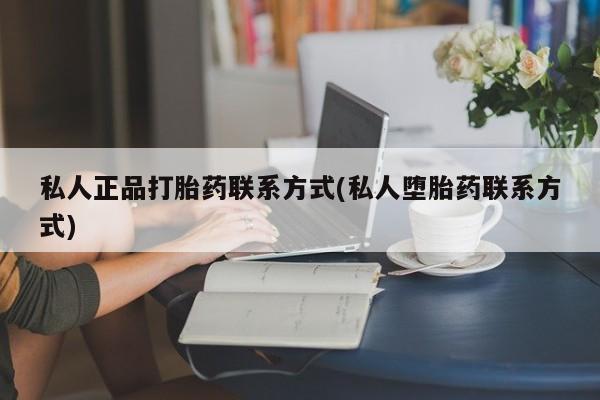 流产药微信私人正品打胎药联系方式(私人堕胎药联系方式)